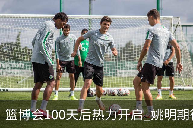 篮博会100天后热力开启 姚明期待开发新的快乐